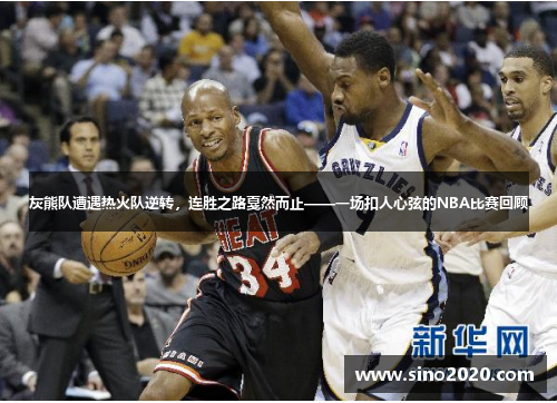 灰熊队遭遇热火队逆转，连胜之路戛然而止——一场扣人心弦的NBA比赛回顾